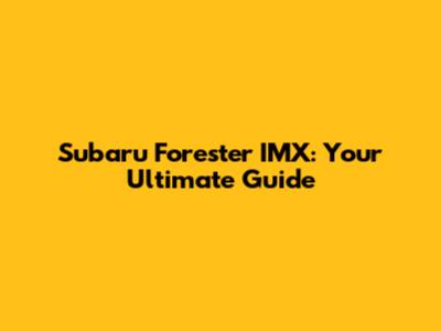 Subaru Forester IMX: Your Ultimate Guide