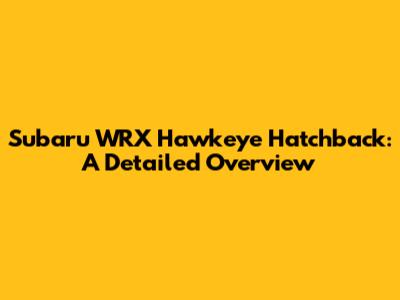 Subaru WRX Hawkeye Hatchback: A Detailed Overview