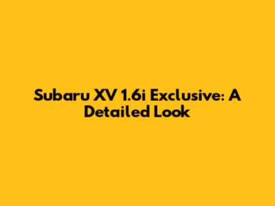 Subaru XV 1.6i Exclusive: A Detailed Look