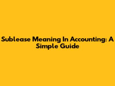 Sublease Meaning In Accounting: A Simple Guide