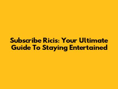 Subscribe Ricis: Your Ultimate Guide To Staying Entertained