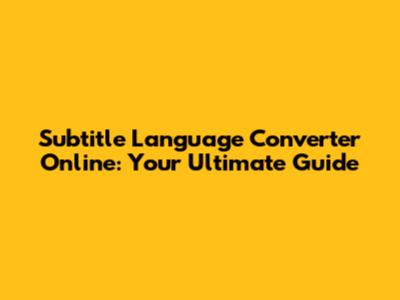 Subtitle Language Converter Online: Your Ultimate Guide