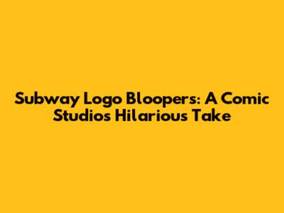 Subway Logo Bloopers: A Comic Studio's Hilarious Take