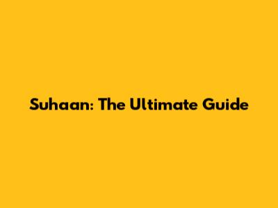 Suhaan: The Ultimate Guide