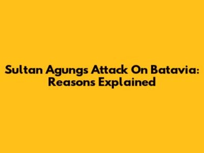 Sultan Agung's Attack On Batavia: Reasons Explained