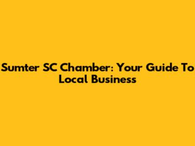 Sumter SC Chamber: Your Guide To Local Business