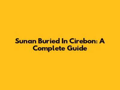 Sunan Buried In Cirebon: A Complete Guide