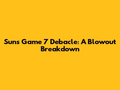 Suns' Game 7 Debacle: A Blowout Breakdown