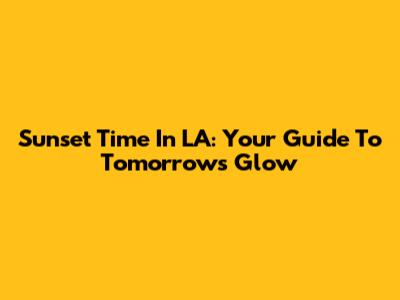 Sunset Time In LA: Your Guide To Tomorrow's Glow