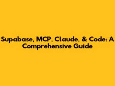 Supabase, MCP, Claude, & Code: A Comprehensive Guide