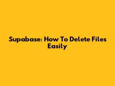 Supabase: How To Delete Files Easily