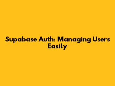 Supabase Auth: Managing Users Easily
