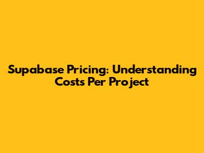 Supabase Pricing: Understanding Costs Per Project