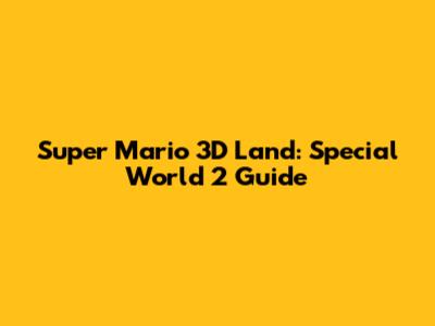 Super Mario 3D Land: Special World 2 Guide