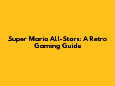 Super Mario All-Stars: A Retro Gaming Guide