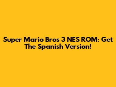 Super Mario Bros 3 NES ROM: Get The Spanish Version!