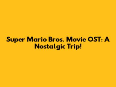 Super Mario Bros. Movie OST: A Nostalgic Trip!