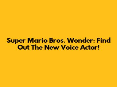 Super Mario Bros. Wonder: Find Out The New Voice Actor!