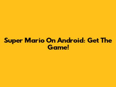 Super Mario On Android: Get The Game!