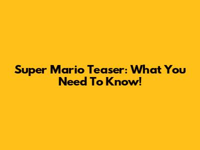 Super Mario Teaser: What You Need To Know!
