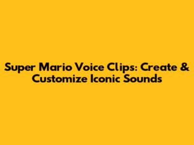 Super Mario Voice Clips: Create & Customize Iconic Sounds