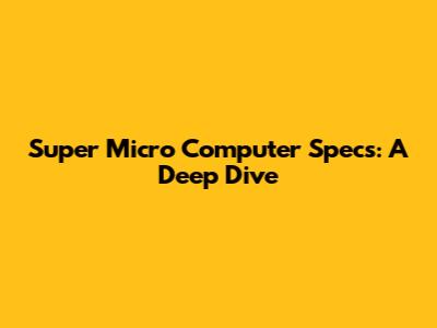 Super Micro Computer Specs: A Deep Dive