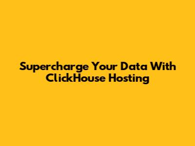 Supercharge Your Data With ClickHouse Hosting