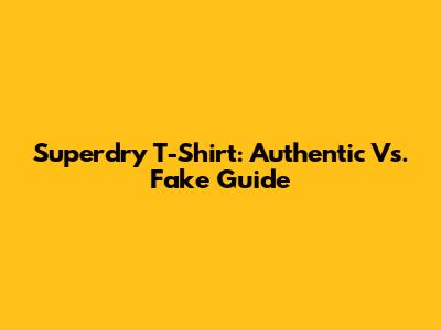 Superdry T-Shirt: Authentic Vs. Fake Guide