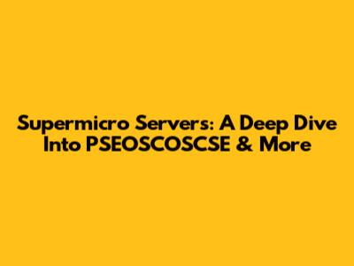 Supermicro Servers: A Deep Dive Into PSEOSCOSCSE & More