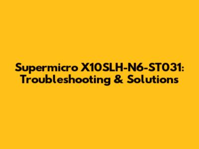 Supermicro X10SLH-N6-ST031: Troubleshooting & Solutions