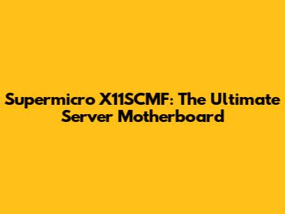 Supermicro X11SCMF: The Ultimate Server Motherboard