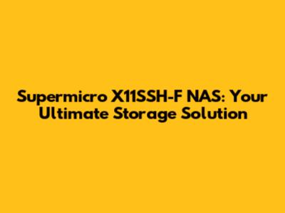 Supermicro X11SSH-F NAS: Your Ultimate Storage Solution