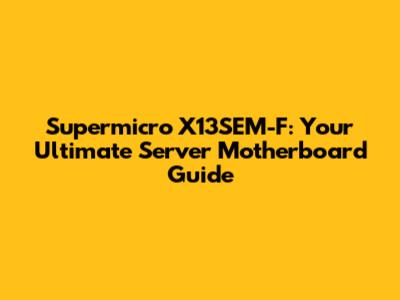 Supermicro X13SEM-F: Your Ultimate Server Motherboard Guide