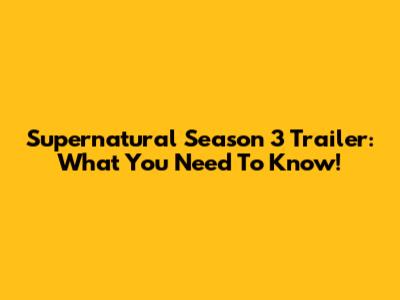 Supernatural Season 3 Trailer: What You Need To Know!