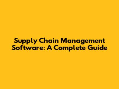 Supply Chain Management Software: A Complete Guide