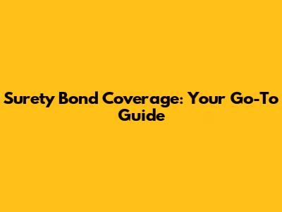 Surety Bond Coverage: Your Go-To Guide