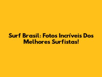 Surf Brasil: Fotos Incríveis Dos Melhores Surfistas!