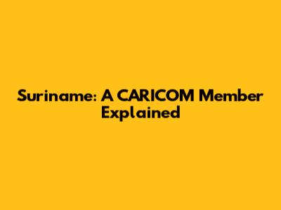 Suriname: A CARICOM Member Explained