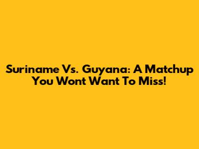 Suriname Vs. Guyana: A Matchup You Won't Want To Miss!