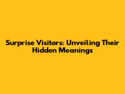 Surprise Visitors: Unveiling Their Hidden Meanings