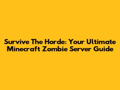 Survive The Horde: Your Ultimate Minecraft Zombie Server Guide
