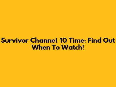 Survivor Channel 10 Time: Find Out When To Watch!