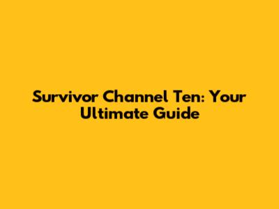 Survivor Channel Ten: Your Ultimate Guide