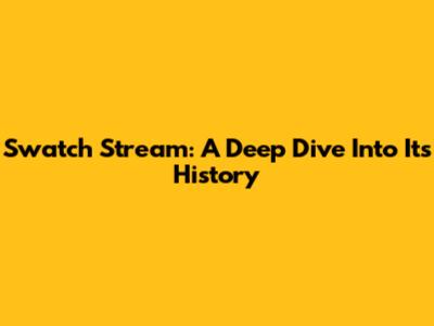 Swatch Stream: A Deep Dive Into Its History