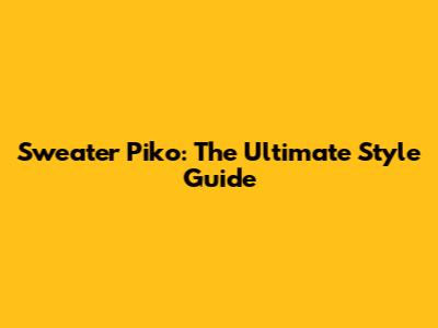 Sweater Piko: The Ultimate Style Guide