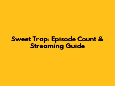 Sweet Trap: Episode Count & Streaming Guide