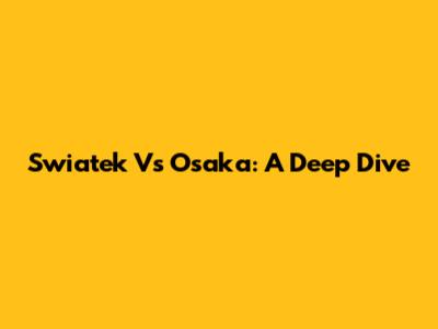 Swiatek Vs Osaka: A Deep Dive