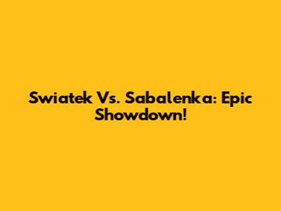 Swiatek Vs. Sabalenka: Epic Showdown!