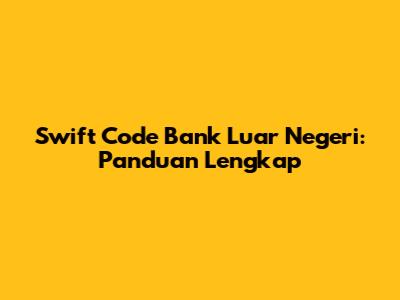 Swift Code Bank Luar Negeri: Panduan Lengkap