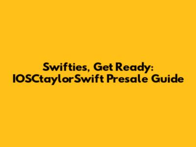 Swifties, Get Ready: IOSCtaylorSwift Presale Guide